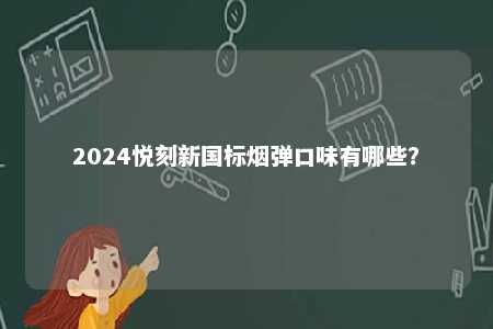 2024悦刻新国标烟弹口味有哪些	？ 
